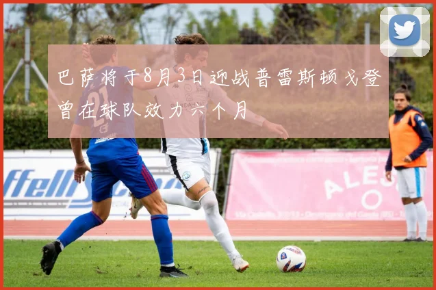 巴萨将于8月3日迎战普雷斯顿戈登曾在球队效力六个月